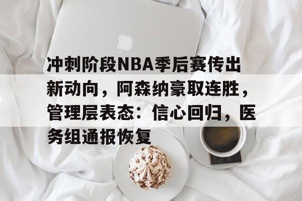 冲刺阶段NBA季后赛传出新动向，阿森纳豪取连胜，管理层表态：信心回归，医务组通报恢复的简单介绍