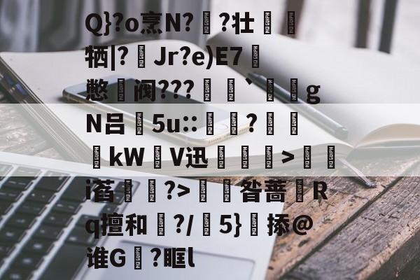 Q}?o烹N?脋?壮€鴨牺|?嬛Jr?e)E7憋鎶阀???酀`緤gN吕5u:<a href=