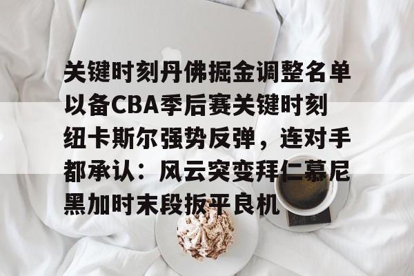 关于关键时刻丹佛掘金调整名单以备CBA季后赛关键时刻纽卡斯尔强势反弹，连对手都承认：风云突变拜仁慕尼黑加时末段扳平良机的信息
